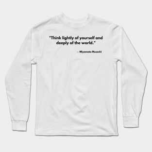 “Think lightly of yourself and deeply of the world” Miyamoto Musashi, Book of Five Rings Long Sleeve T-Shirt